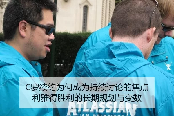 C罗续约为何成为持续讨论的焦点 利雅得胜利的长期规划与变数